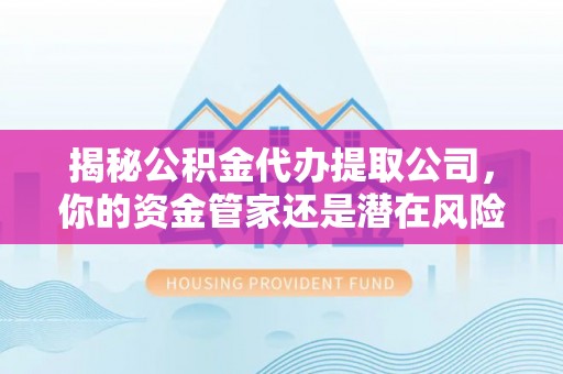 苓雅揭秘公积金代办提取公司，你的资金管家还是潜在风险？
