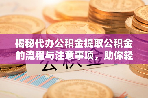 苓雅揭秘代办公积金提取公积金的流程与注意事项，助你轻松拿回属于你的钱