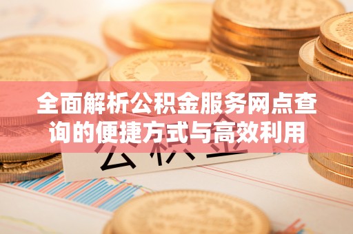 苓雅全面解析公积金服务网点查询的便捷方式与高效利用