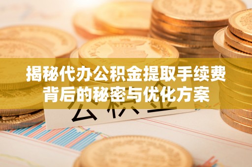 苓雅揭秘代办公积金提取手续费背后的秘密与优化方案