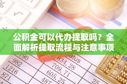 苓雅公积金可以代办提取吗？全面解析提取流程与注意事项