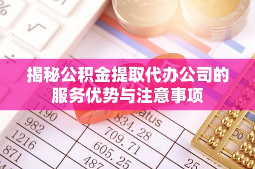 苓雅揭秘公积金提取代办公司的服务优势与注意事项