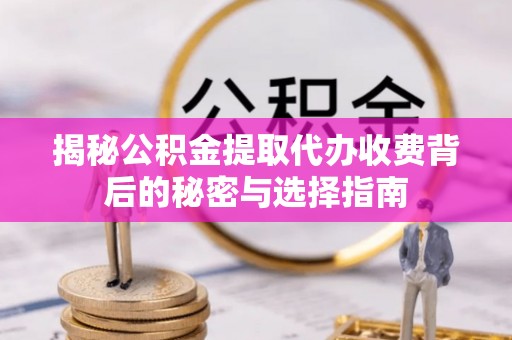 苓雅揭秘公积金提取代办收费背后的秘密与选择指南