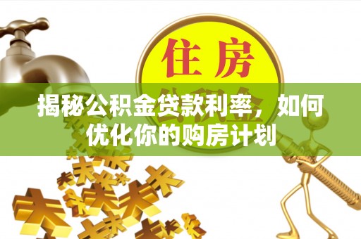 苓雅揭秘公积金贷款利率，如何优化你的购房计划