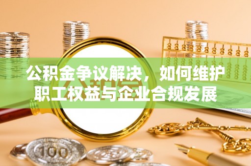 苓雅公积金争议解决，如何维护职工权益与企业合规发展