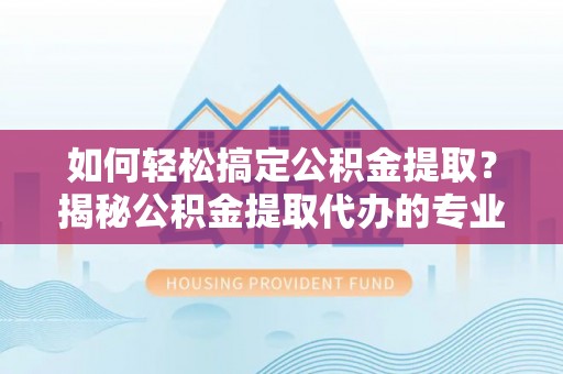 苓雅如何轻松搞定公积金提取？揭秘公积金提取代办的专业服务
