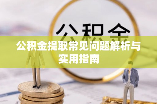 苓雅公积金提取常见问题解析与实用指南