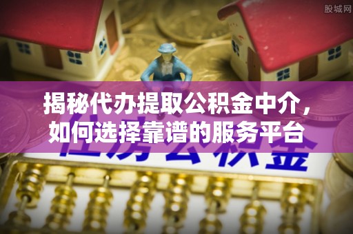 苓雅揭秘代办提取公积金中介，如何选择靠谱的服务平台