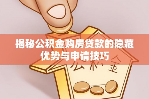 苓雅揭秘公积金购房贷款的隐藏优势与申请技巧