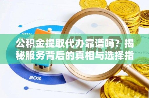 苓雅公积金提取代办靠谱吗？揭秘服务背后的真相与选择指南