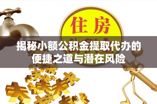 苓雅揭秘小额公积金提取代办的便捷之道与潜在风险