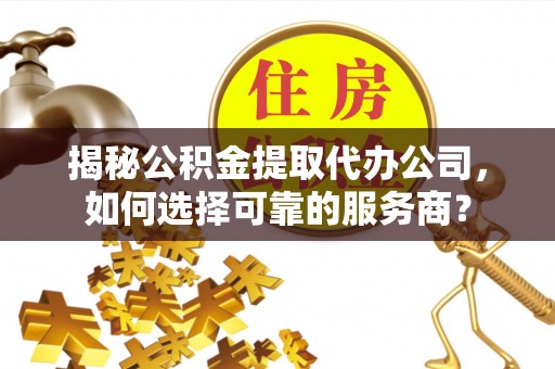 苓雅揭秘公积金提取代办公司，如何选择可靠的服务商？
