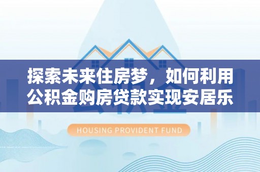 苓雅探索未来住房梦，如何利用公积金购房贷款实现安居乐业
