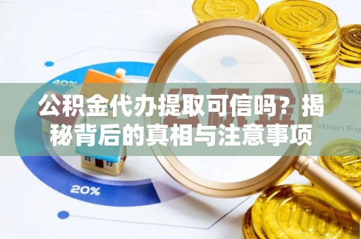 苓雅公积金代办提取可信吗？揭秘背后的真相与注意事项
