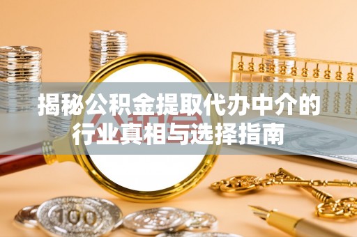 苓雅揭秘公积金提取代办中介的行业真相与选择指南