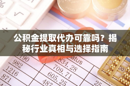苓雅公积金提取代办可靠吗？揭秘行业真相与选择指南