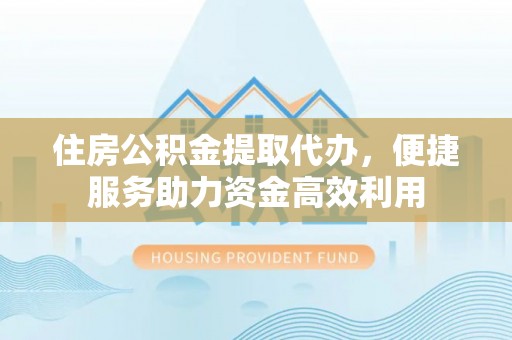苓雅住房公积金提取代办，便捷服务助力资金高效利用