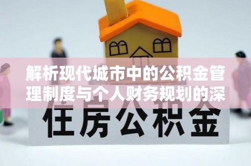 苓雅解析现代城市中的公积金管理制度与个人财务规划的深度关联