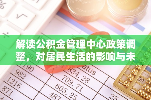 苓雅解读公积金管理中心政策调整，对居民生活的影响与未来展望