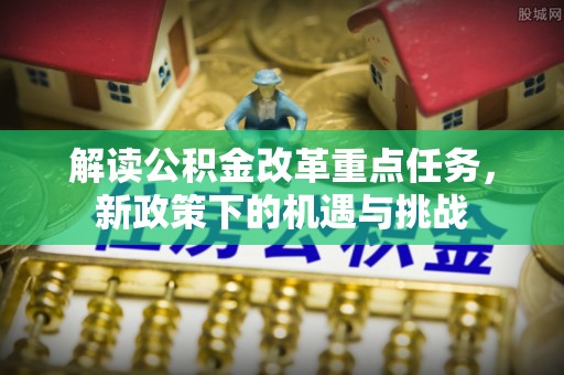 苓雅解读公积金改革重点任务，新政策下的机遇与挑战