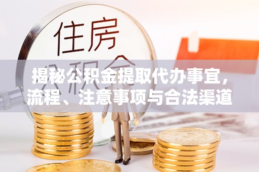 苓雅揭秘公积金提取代办事宜，流程、注意事项与合法渠道