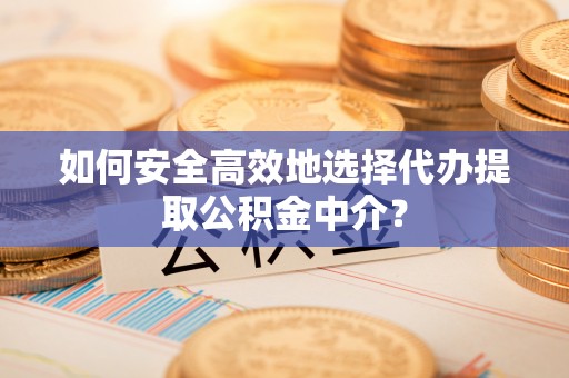 苓雅如何安全高效地选择代办提取公积金中介？