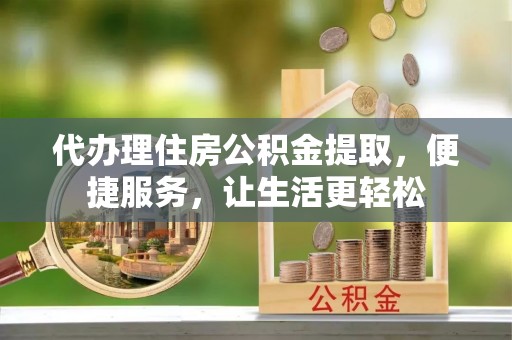 苓雅代办理住房公积金提取，便捷服务，让生活更轻松