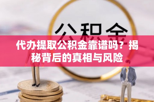 苓雅代办提取公积金靠谱吗？揭秘背后的真相与风险