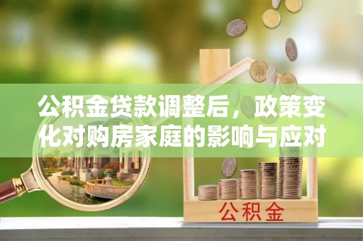 苓雅公积金贷款调整后，政策变化对购房家庭的影响与应对策略