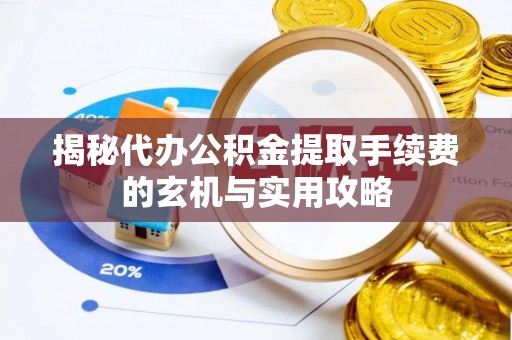 苓雅揭秘代办公积金提取手续费的玄机与实用攻略