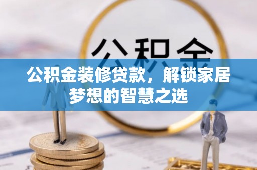 苓雅公积金装修贷款，解锁家居梦想的智慧之选