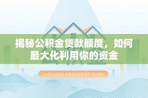 苓雅揭秘公积金贷款额度，如何最大化利用你的资金