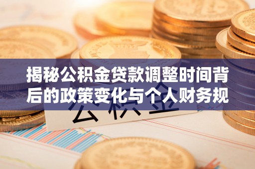 苓雅揭秘公积金贷款调整时间背后的政策变化与个人财务规划