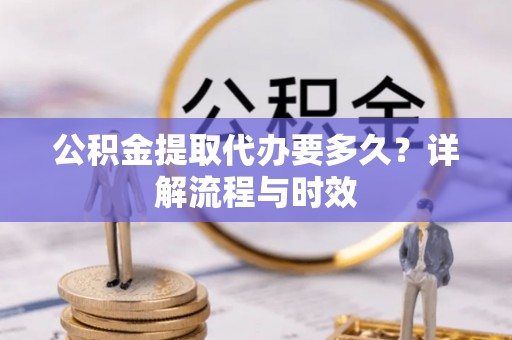苓雅公积金提取代办要多久？详解流程与时效