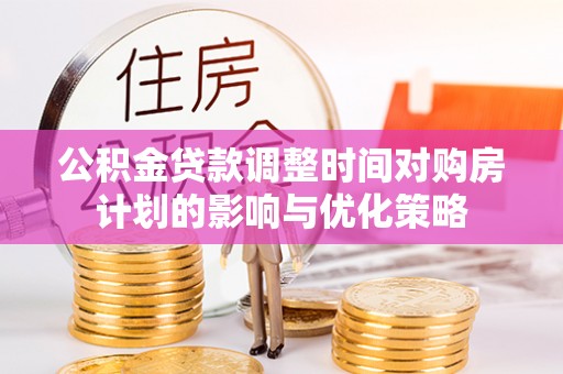 苓雅公积金贷款调整时间对购房计划的影响与优化策略