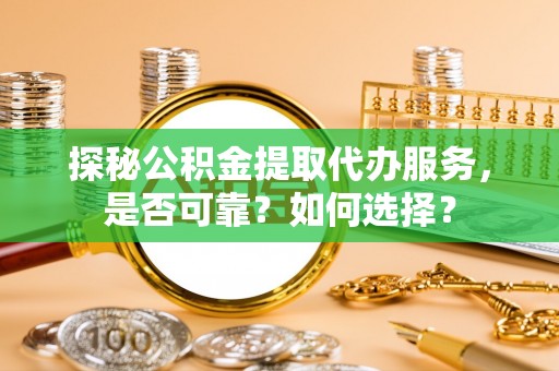 苓雅探秘公积金提取代办服务，是否可靠？如何选择？