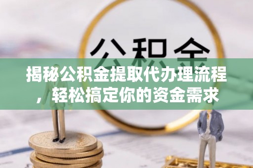 苓雅揭秘公积金提取代办理流程，轻松搞定你的资金需求