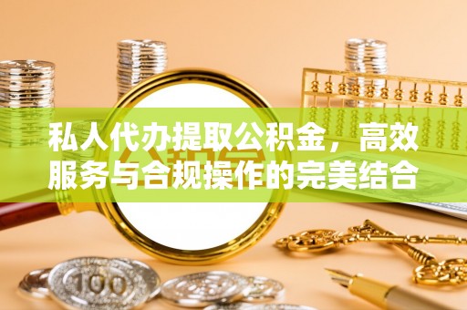 苓雅私人代办提取公积金，高效服务与合规操作的完美结合