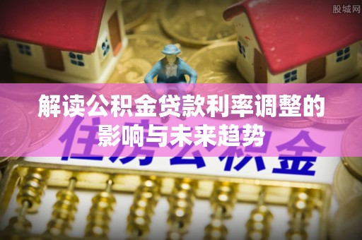 苓雅解读公积金贷款利率调整的影响与未来趋势