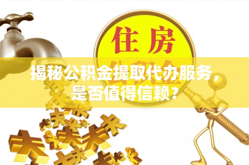 苓雅揭秘公积金提取代办服务，是否值得信赖？
