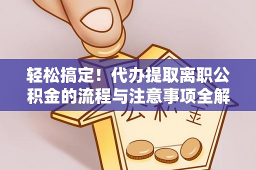 苓雅轻松搞定！代办提取离职公积金的流程与注意事项全解析