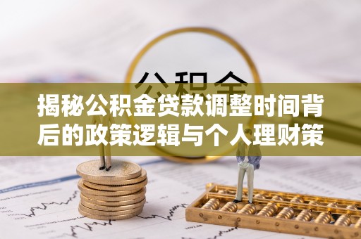 苓雅揭秘公积金贷款调整时间背后的政策逻辑与个人理财策略