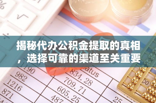 苓雅揭秘代办公积金提取的真相，选择可靠的渠道至关重要