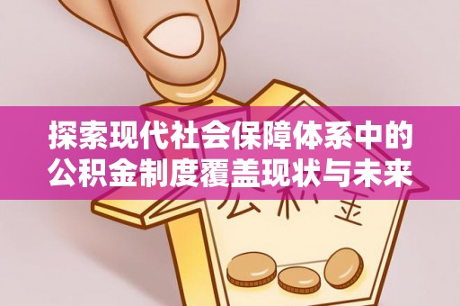 苓雅探索现代社会保障体系中的公积金制度覆盖现状与未来