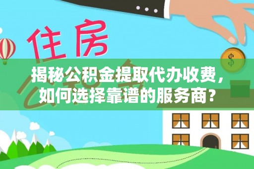 苓雅揭秘公积金提取代办收费，如何选择靠谱的服务商？