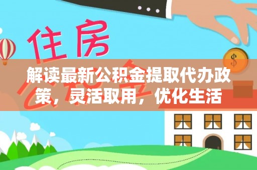 苓雅解读最新公积金提取代办政策，灵活取用，优化生活