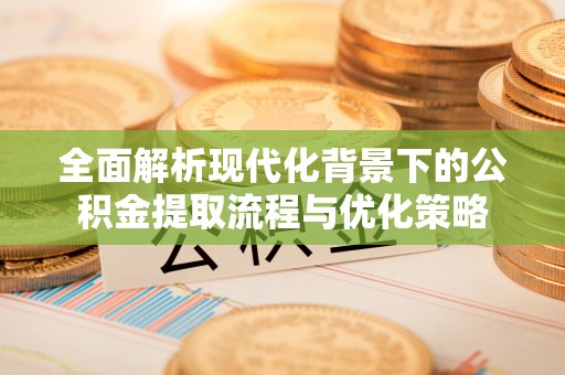 苓雅全面解析现代化背景下的公积金提取流程与优化策略