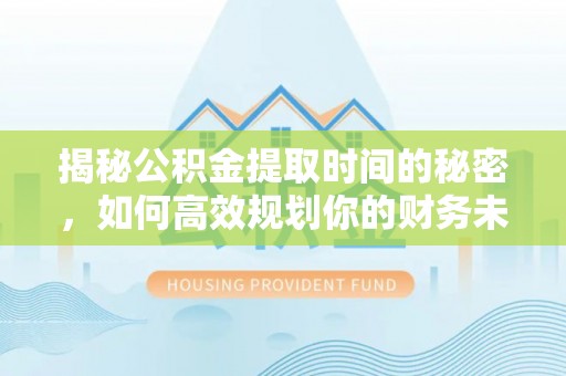 苓雅揭秘公积金提取时间的秘密，如何高效规划你的财务未来