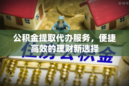 苓雅公积金提取代办服务，便捷高效的理财新选择