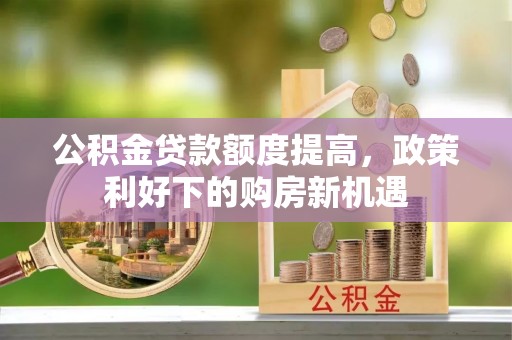 苓雅公积金贷款额度提高，政策利好下的购房新机遇